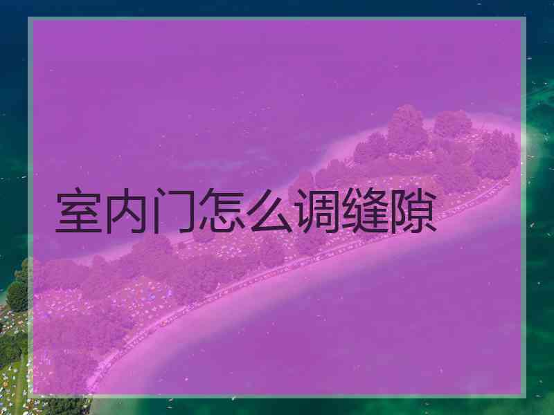 室内门怎么调缝隙