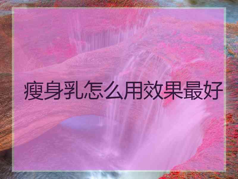 瘦身乳怎么用效果最好
