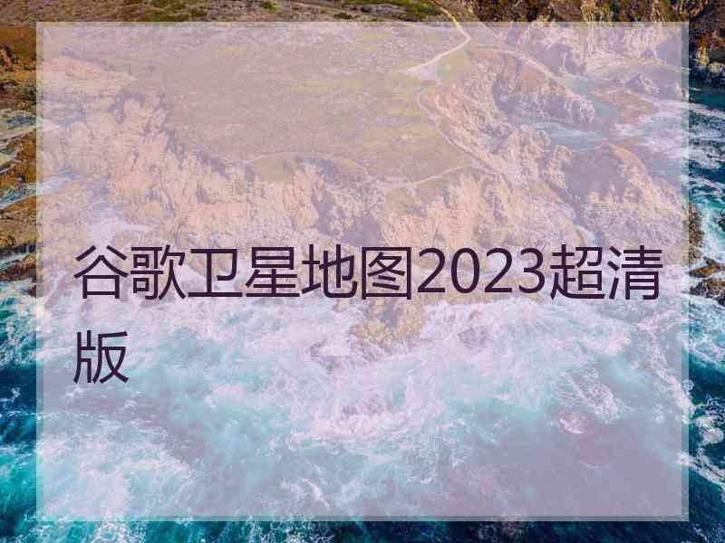 谷歌卫星地图2023超清版