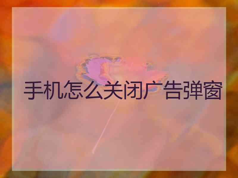 手机怎么关闭广告弹窗