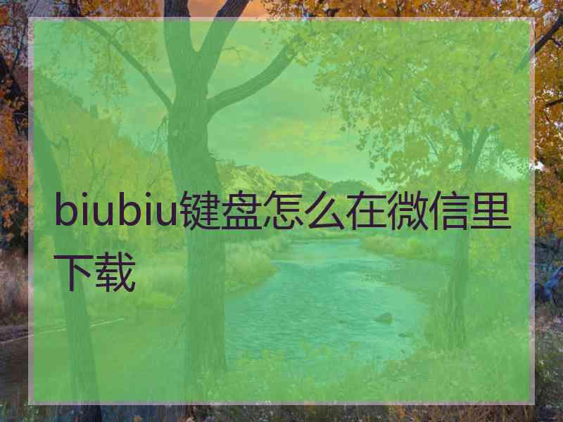 biubiu键盘怎么在微信里下载