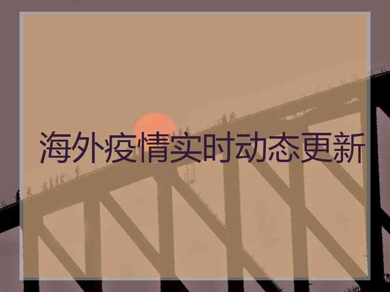 海外疫情实时动态更新