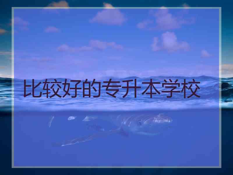 比较好的专升本学校