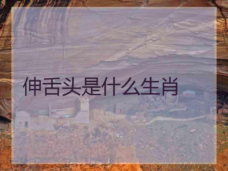 伸舌头是什么生肖
