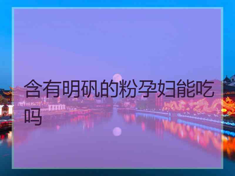 含有明矾的粉孕妇能吃吗