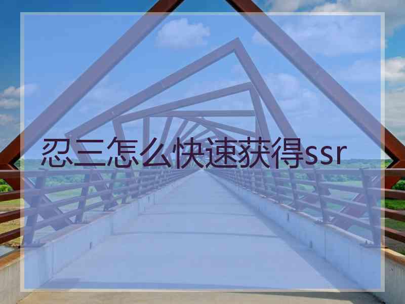 忍三怎么快速获得ssr