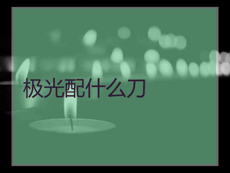 极光配什么刀