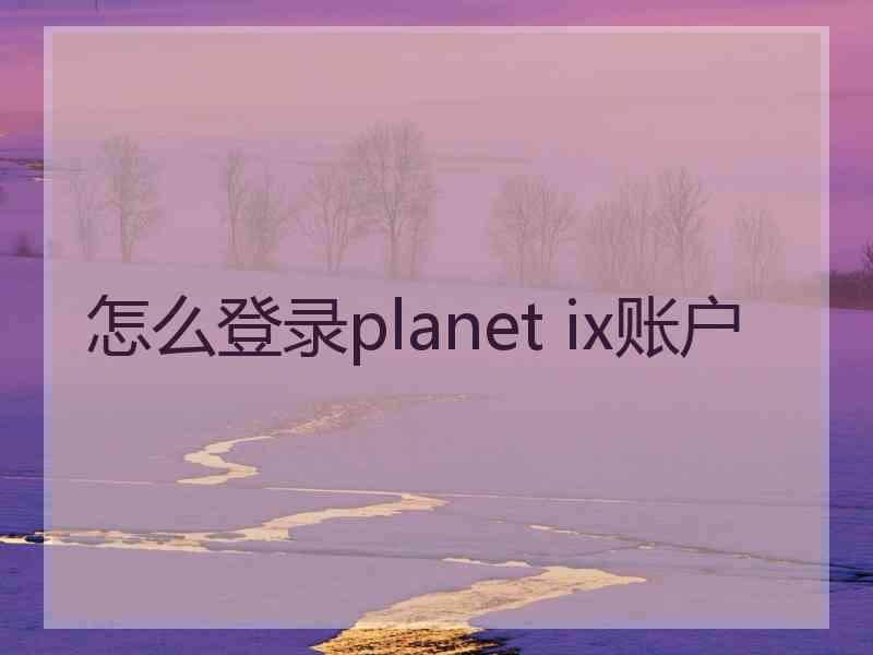 怎么登录planet ix账户
