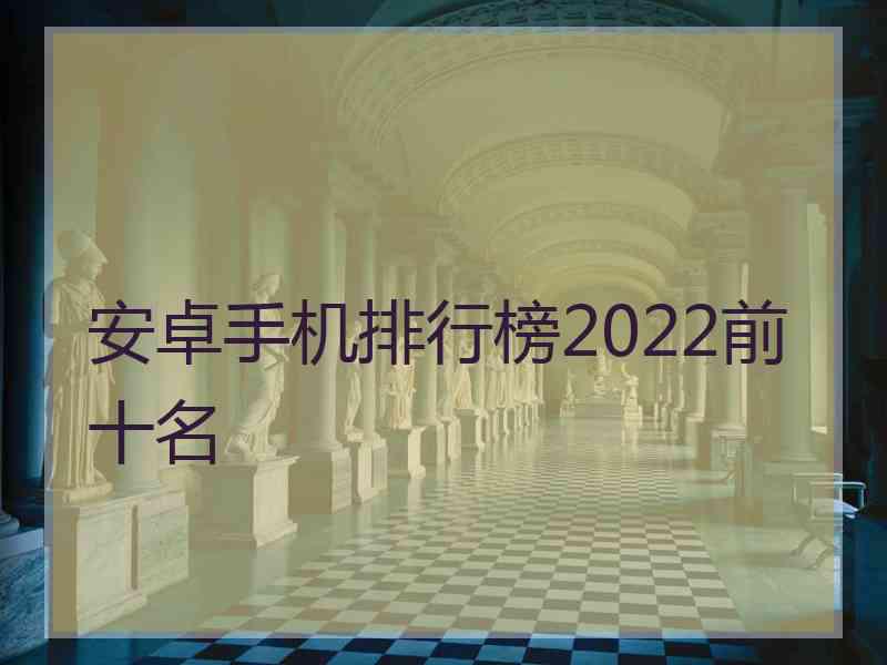 安卓手机排行榜2022前十名
