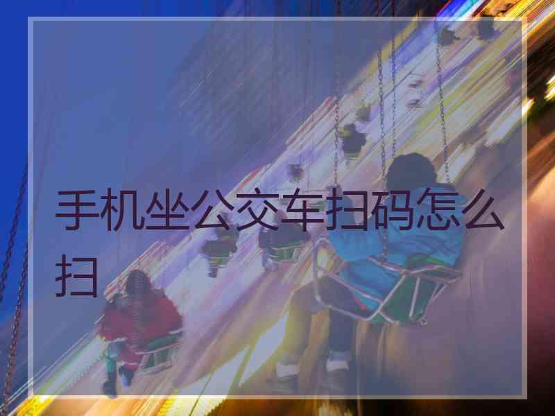 手机坐公交车扫码怎么扫