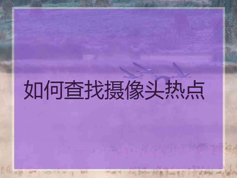 如何查找摄像头热点