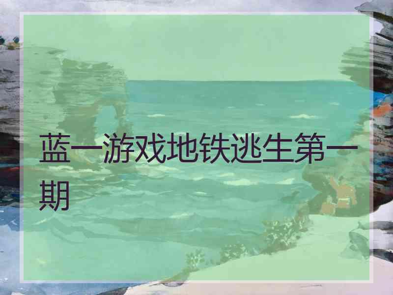蓝一游戏地铁逃生第一期