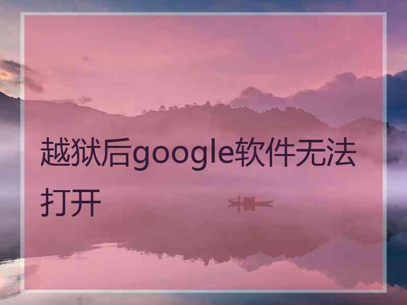 越狱后google软件无法打开