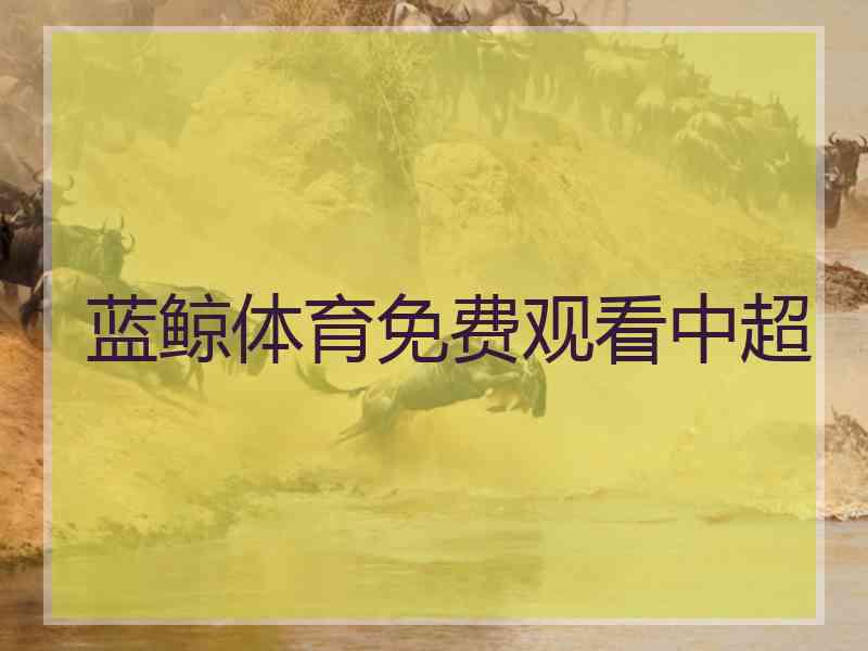 蓝鲸体育免费观看中超