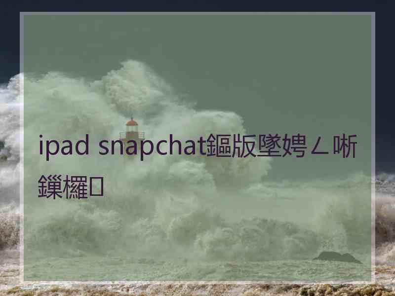 ipad snapchat鏂版墜娉ㄥ唽鏁欏