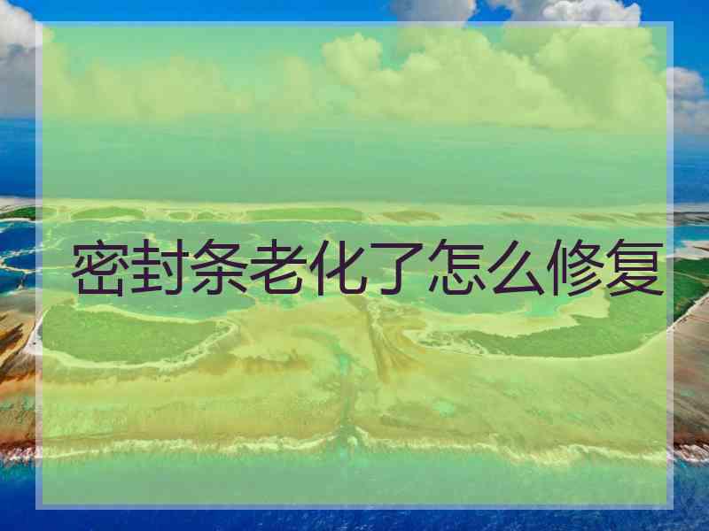 密封条老化了怎么修复