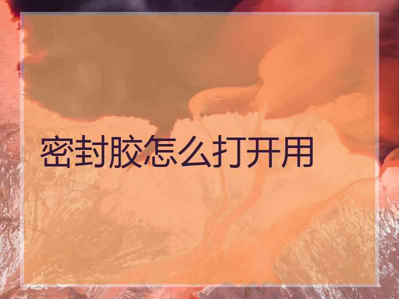 密封胶怎么打开用