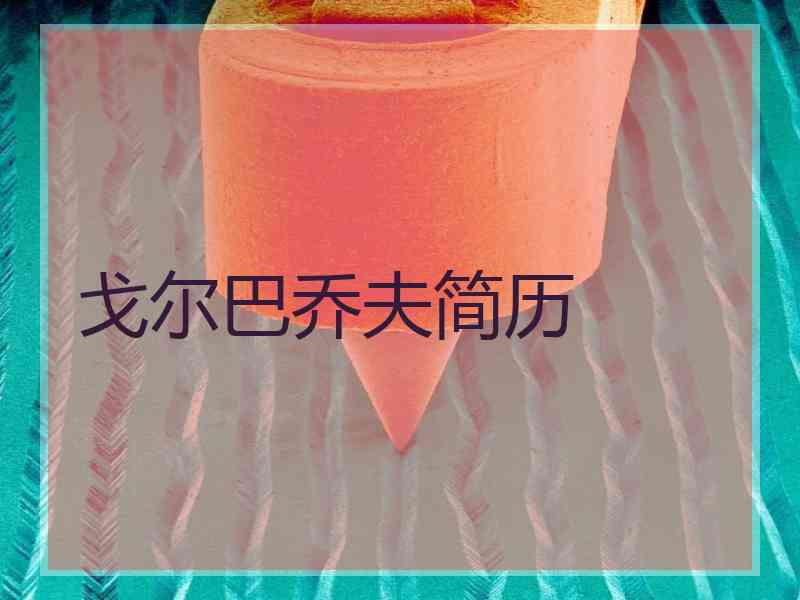戈尔巴乔夫简历