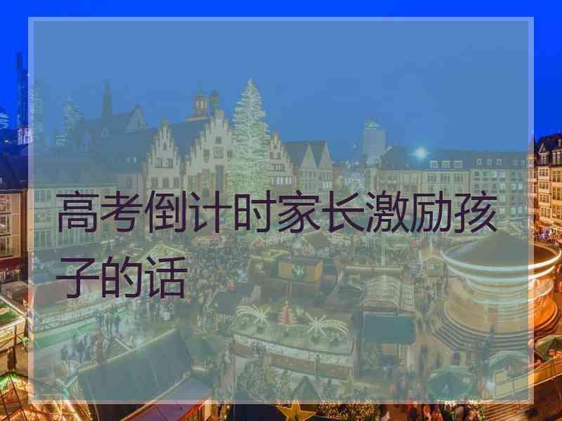 高考倒计时家长激励孩子的话