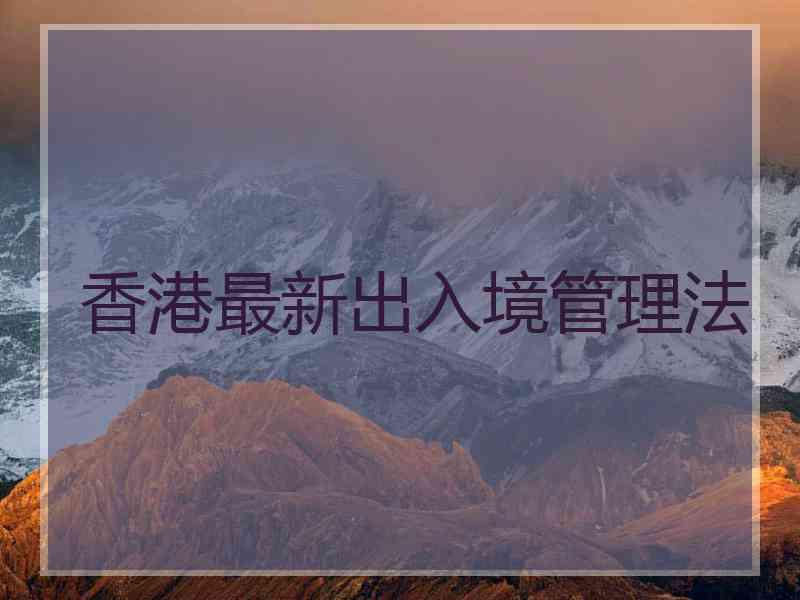 香港最新出入境管理法