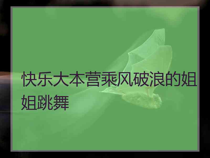 快乐大本营乘风破浪的姐姐跳舞