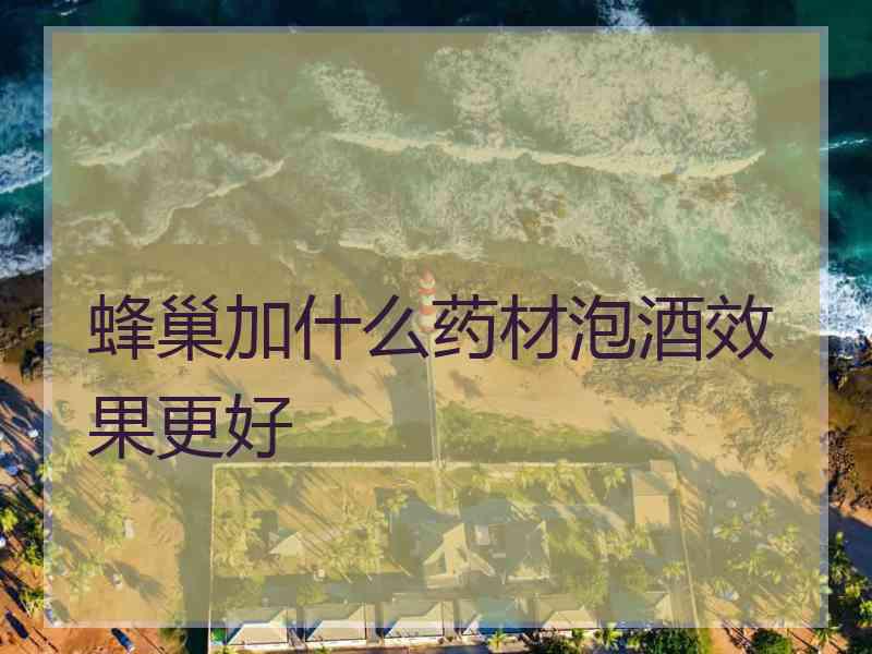 蜂巢加什么药材泡酒效果更好