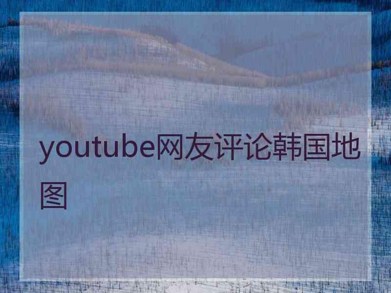 youtube网友评论韩国地图