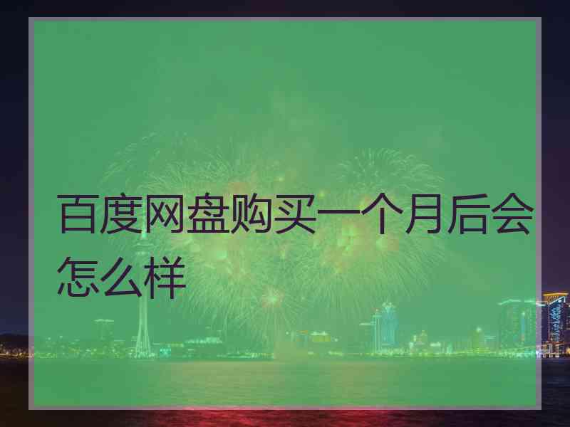 百度网盘购买一个月后会怎么样