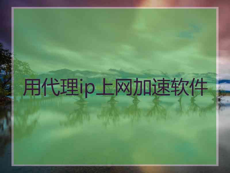 用代理ip上网加速软件
