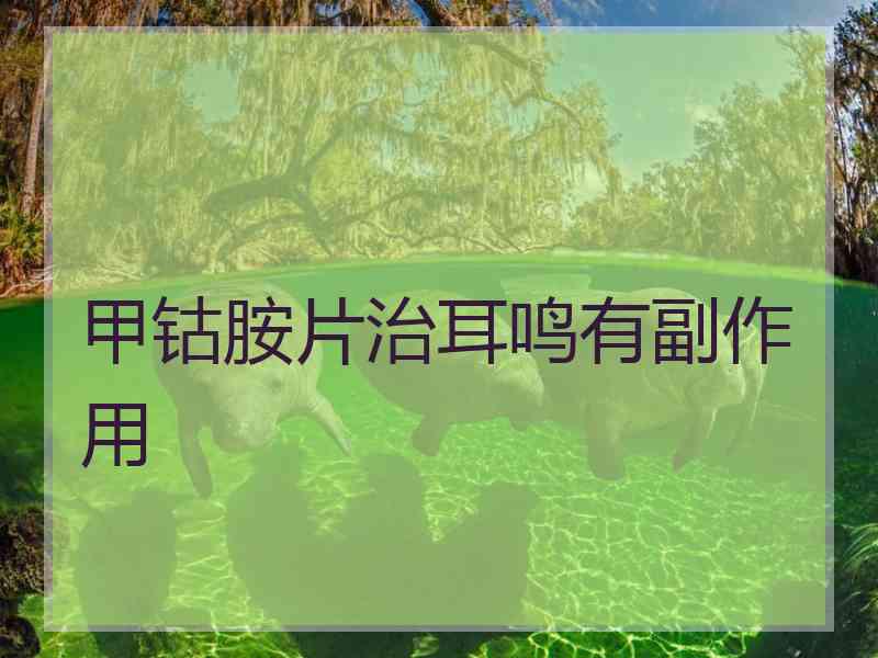 甲钴胺片治耳鸣有副作用