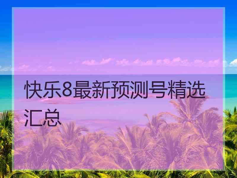 快乐8最新预测号精选汇总
