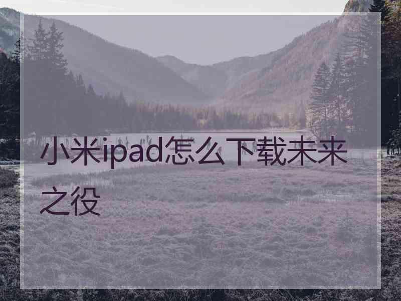 小米ipad怎么下载未来之役