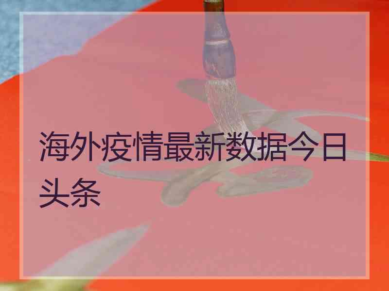 海外疫情最新数据今日头条