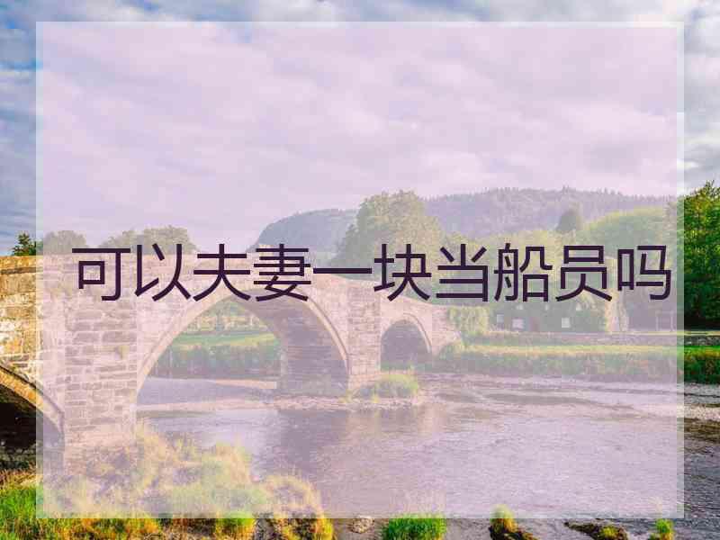 可以夫妻一块当船员吗