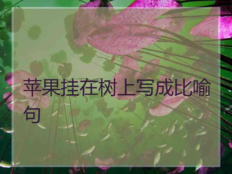 苹果挂在树上写成比喻句