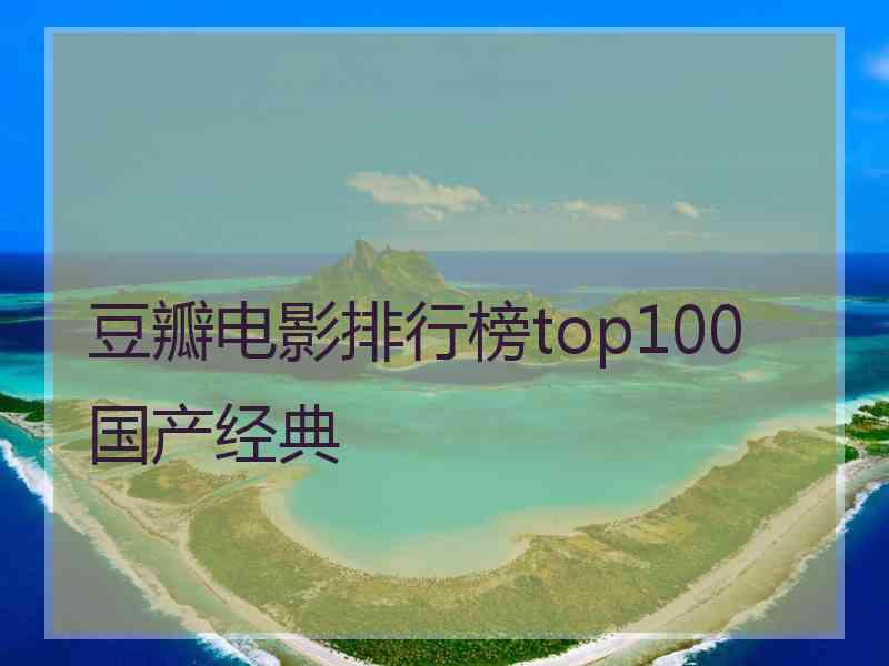 豆瓣电影排行榜top100国产经典