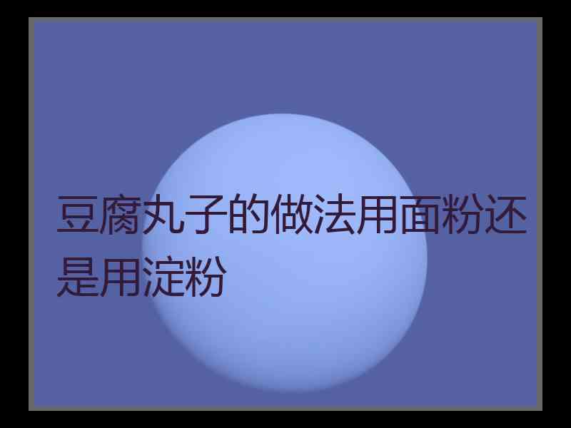 豆腐丸子的做法用面粉还是用淀粉