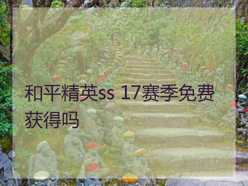 和平精英ss 17赛季免费获得吗