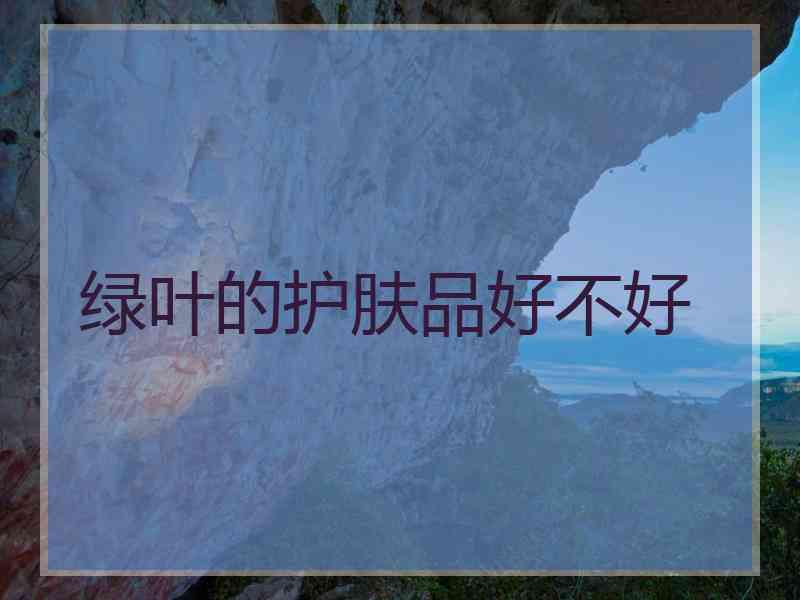 绿叶的护肤品好不好