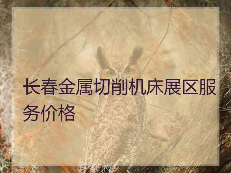 长春金属切削机床展区服务价格