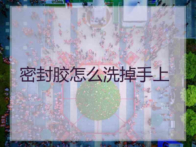 密封胶怎么洗掉手上