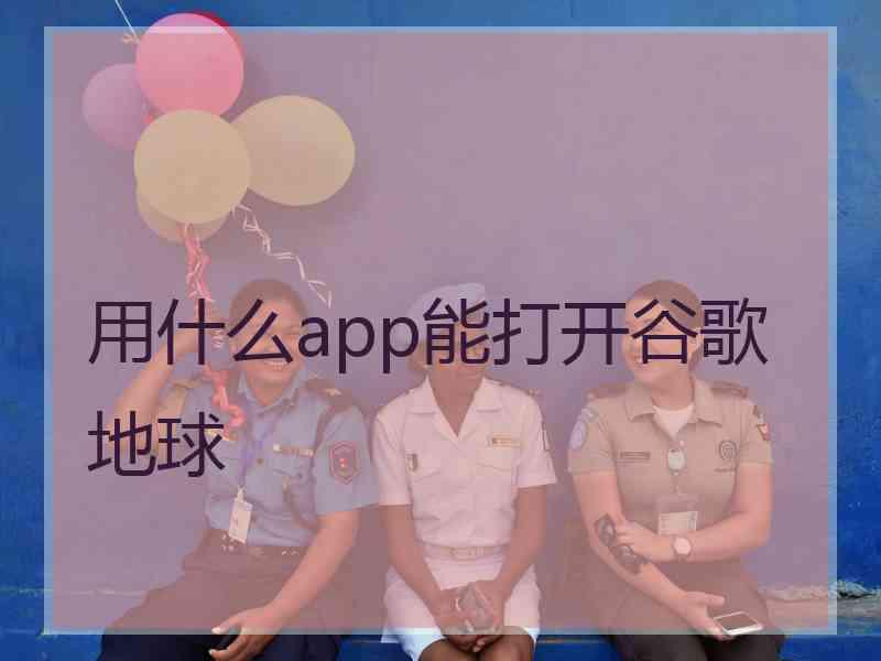 用什么app能打开谷歌地球