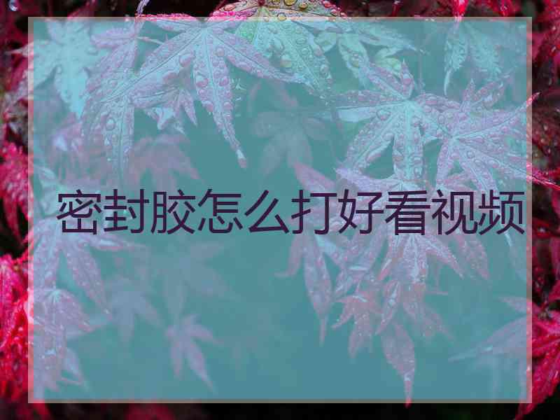 密封胶怎么打好看视频