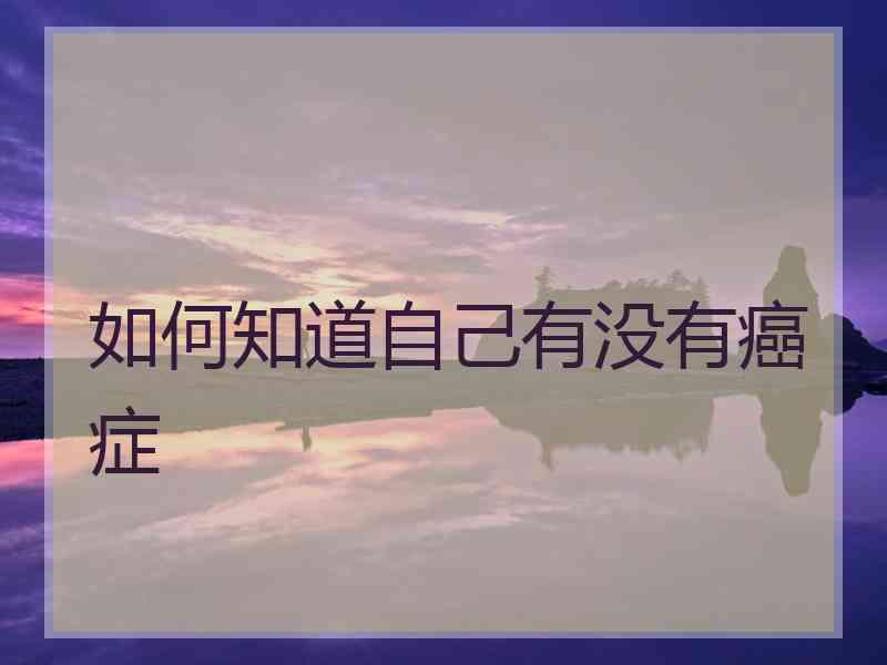 如何知道自己有没有癌症