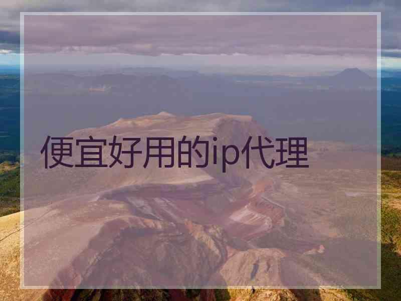 便宜好用的ip代理