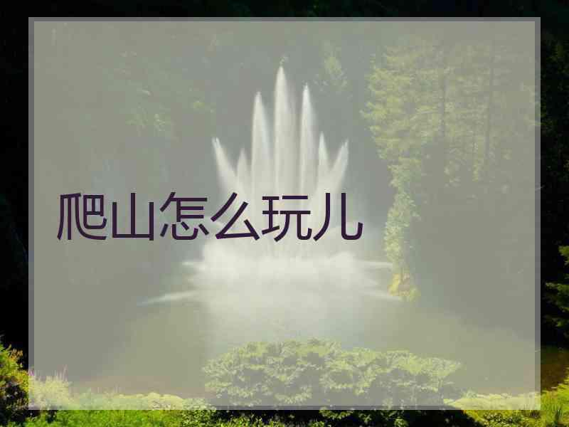 爬山怎么玩儿