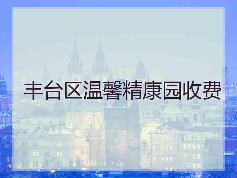 丰台区温馨精康园收费
