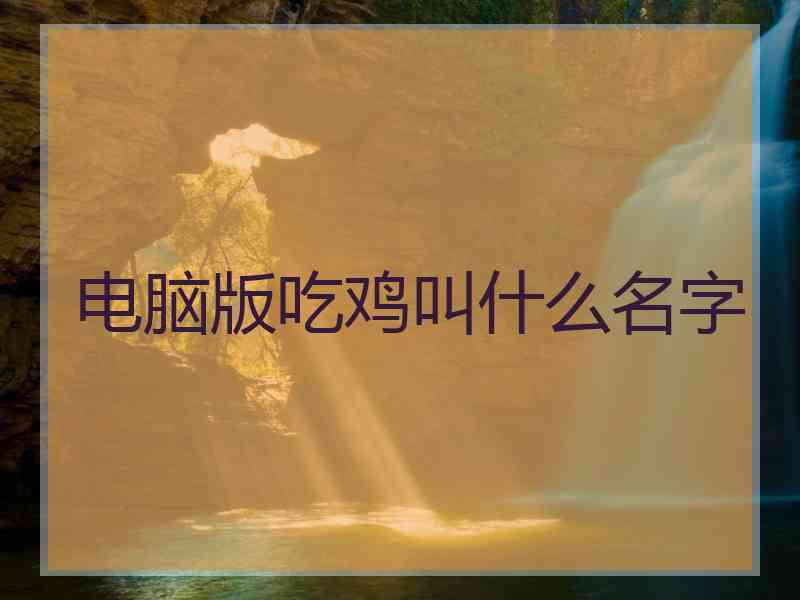 电脑版吃鸡叫什么名字
