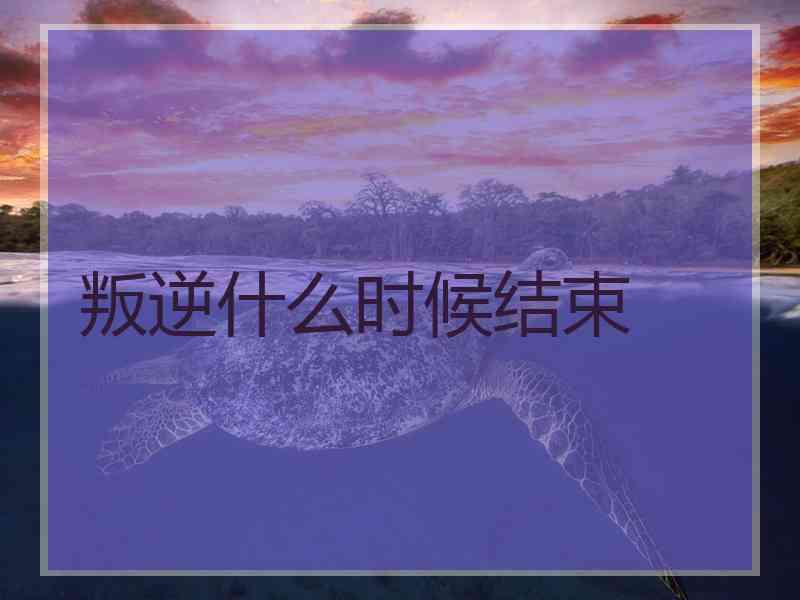 叛逆什么时候结束