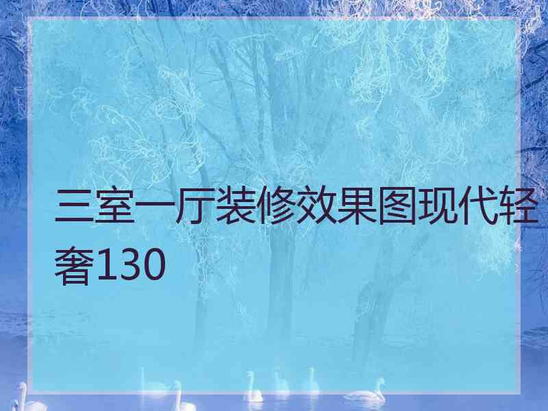 三室一厅装修效果图现代轻奢130